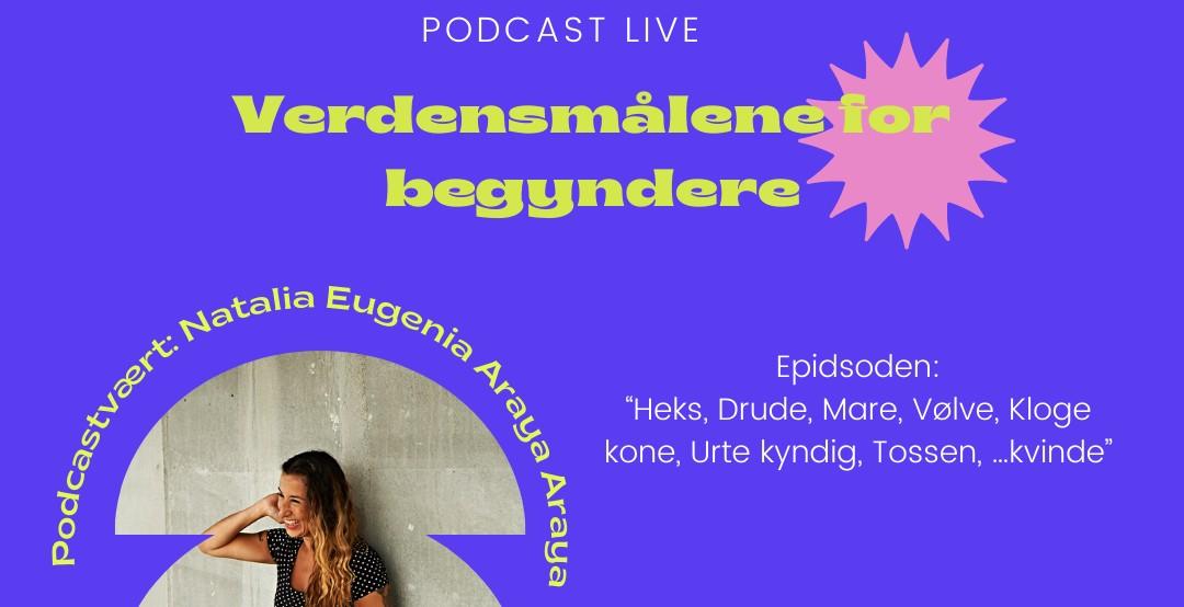 Podcast Live Verdensmålene for begyndere. Vært: Natalia Eugenia Araya Araya. Episoden: Heks, Drude, Mare, Vølve, Kloge kone, Urtekyndig, Tossen, ...kvinde